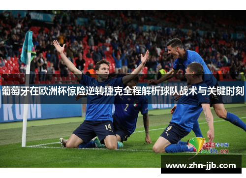 葡萄牙在欧洲杯惊险逆转捷克全程解析球队战术与关键时刻 葡萄牙在欧洲杯惊险逆转捷克全程解析球队战术与关键时刻