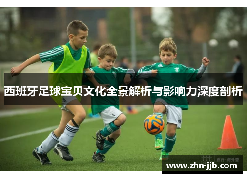 西班牙足球宝贝文化全景解析与影响力深度剖析