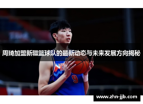 周琦加盟新疆篮球队的最新动态与未来发展方向揭秘