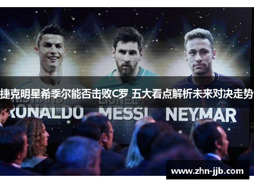 捷克明星希季尔能否击败C罗 五大看点解析未来对决走势