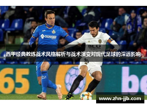 西甲经典教练战术风格解析与战术演变对现代足球的深远影响