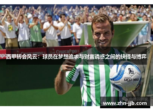 西甲转会风云：球员在梦想追求与财富诱惑之间的抉择与博弈