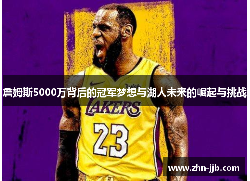 詹姆斯5000万背后的冠军梦想与湖人未来的崛起与挑战 詹姆斯5000万背后的冠军梦想与湖人未来的崛起与挑战