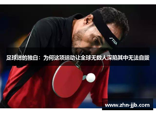 足球迷的独白:为何这项运动让全球无数人深陷其中无法自拔 足球迷的独白:为何这项运动让全球无数人深陷其中无法自拔