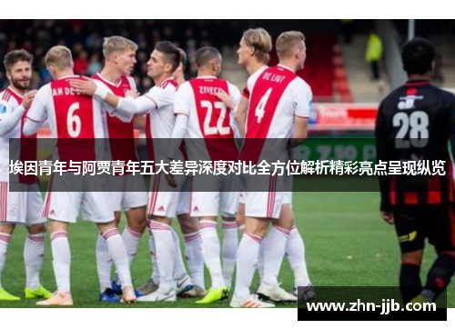 埃因青年与阿贾青年五大差异深度对比全方位解析精彩亮点呈现纵览