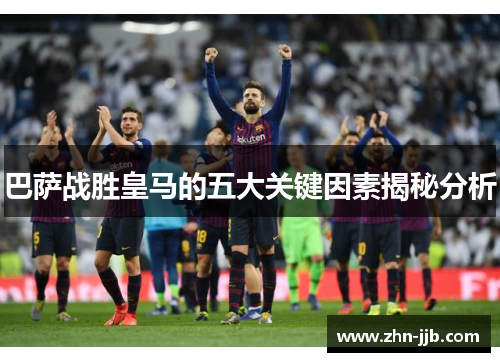 巴萨战胜皇马的五大关键因素揭秘分析