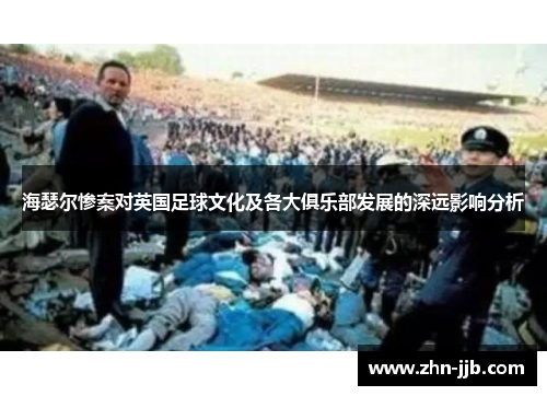 海瑟尔惨案对英国足球文化及各大俱乐部发展的深远影响分析