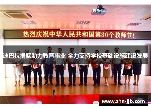 迪巴拉捐款助力教育事业 全力支持学校基础设施建设发展 迪巴拉捐款助力教育事业 全力支持学校基础设施建设发展