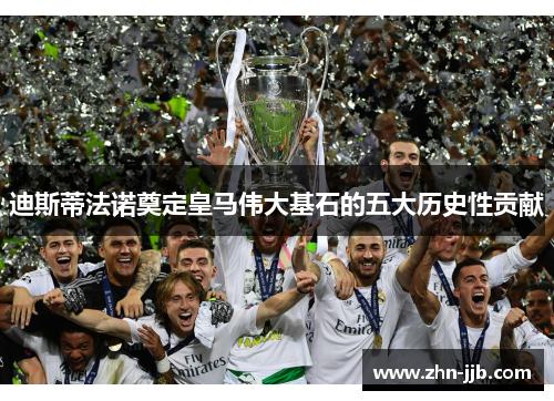 迪斯蒂法诺奠定皇马伟大基石的五大历史性贡献