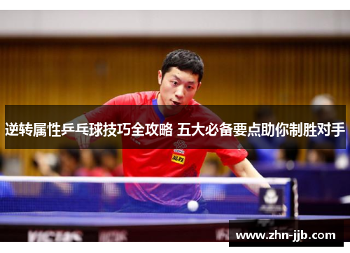 逆转属性乒乓球技巧全攻略 五大必备要点助你制胜对手