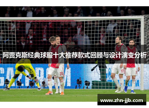 阿贾克斯经典球服十大推荐款式回顾与设计演变分析 阿贾克斯经典球服十大推荐款式回顾与设计演变分析