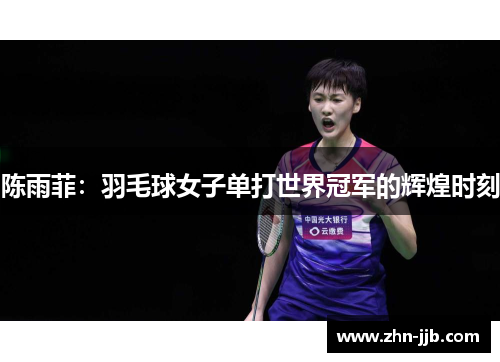 陈雨菲:羽毛球女子单打世界冠军的辉煌时刻 陈雨菲:羽毛球女子单打世界冠军的辉煌时刻