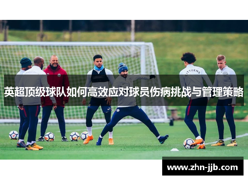 英超顶级球队如何高效应对球员伤病挑战与管理策略