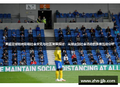 英超足球如何影响社会文化与社区发展探讨:从球迷到社会活动的多维互动分析 英超足球如何影响社会文化与社区发展探讨:从球迷到社会活动的多维互动分析