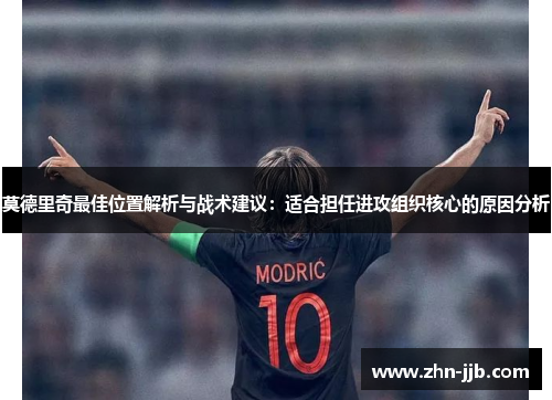 莫德里奇最佳位置解析与战术建议：适合担任进攻组织核心的原因分析