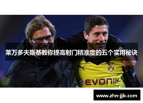 莱万多夫斯基教你提高射门精准度的五个实用秘诀