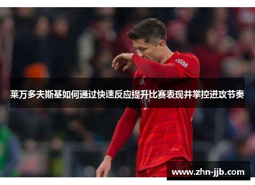 莱万多夫斯基如何通过快速反应提升比赛表现并掌控进攻节奏