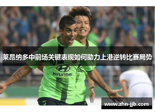 莱昂纳多中前场关键表现如何助力上港逆转比赛局势