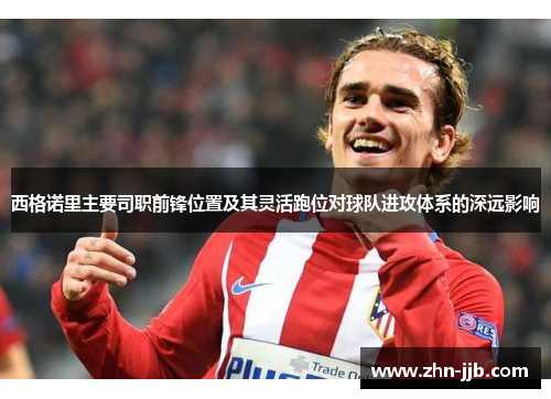 西格诺里主要司职前锋位置及其灵活跑位对球队进攻体系的深远影响