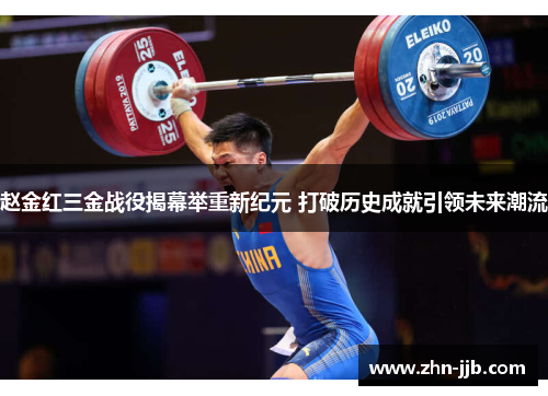 赵金红三金战役揭幕举重新纪元 打破历史成就引领未来潮流 赵金红三金战役揭幕举重新纪元 打破历史成就引领未来潮流
