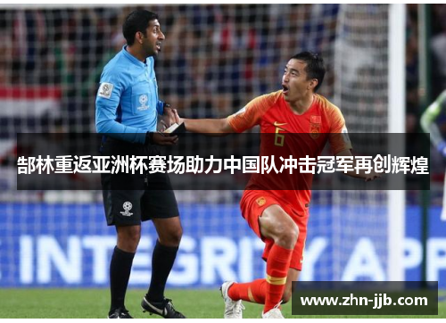 郜林重返亚洲杯赛场助力中国队冲击冠军再创辉煌