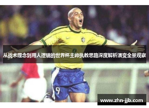 从战术理念到用人逻辑的世界杯主帅执教思路深度解析演变全景观察 从战术理念到用人逻辑的世界杯主帅执教思路深度解析演变全景观察