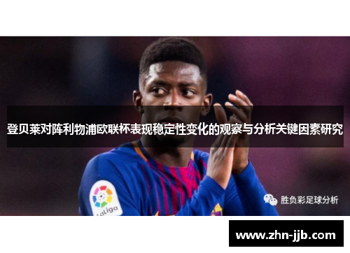 登贝莱对阵利物浦欧联杯表现稳定性变化的观察与分析关键因素研究