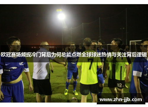 欧冠赛场频现冷门背后为何总能点燃全球球迷热情与关注背后逻辑