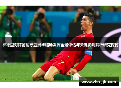 罗德里对阵葡萄牙亚洲杯临场发挥全景评估与关键影响解析研究探讨 罗德里对阵葡萄牙亚洲杯临场发挥全景评估与关键影响解析研究探讨
