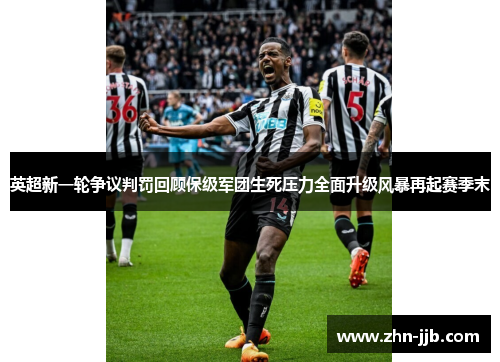 英超新一轮争议判罚回顾保级军团生死压力全面升级风暴再起赛季末 英超新一轮争议判罚回顾保级军团生死压力全面升级风暴再起赛季末