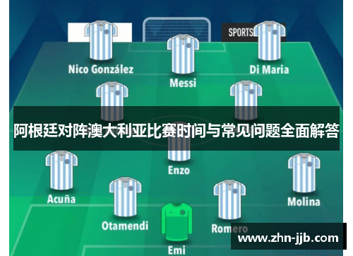 阿根廷对阵澳大利亚比赛时间与常见问题全面解答 阿根廷对阵澳大利亚比赛时间与常见问题全面解答