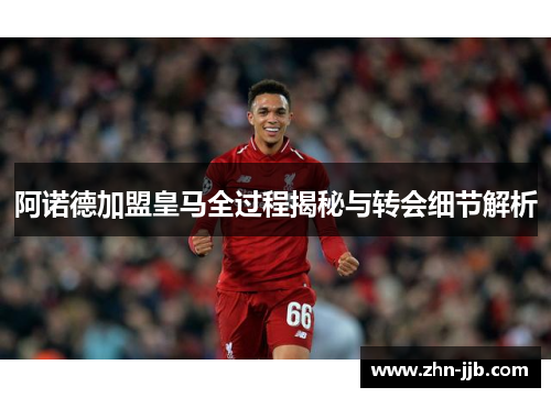 阿诺德加盟皇马全过程揭秘与转会细节解析 阿诺德加盟皇马全过程揭秘与转会细节解析
