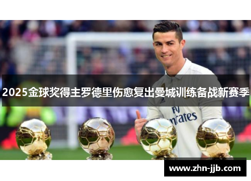 2025金球奖得主罗德里伤愈复出曼城训练备战新赛季