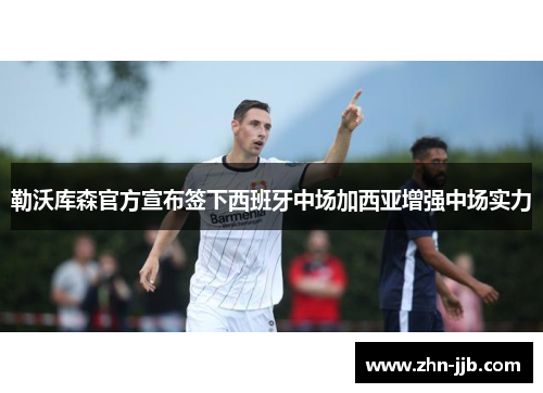 勒沃库森官方宣布签下西班牙中场加西亚增强中场实力 勒沃库森官方宣布签下西班牙中场加西亚增强中场实力