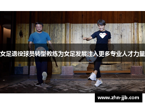 女足退役球员转型教练为女足发展注入更多专业人才力量