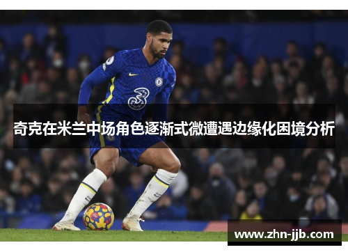 奇克在米兰中场角色逐渐式微遭遇边缘化困境分析 奇克在米兰中场角色逐渐式微遭遇边缘化困境分析