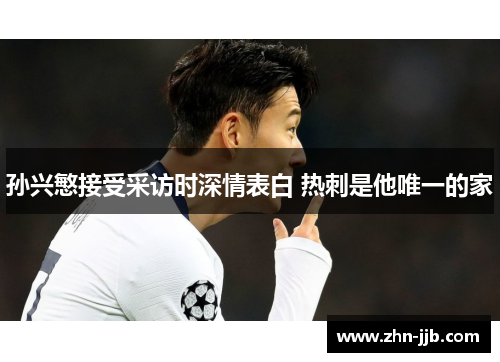 孙兴慜接受采访时深情表白 热刺是他唯一的家