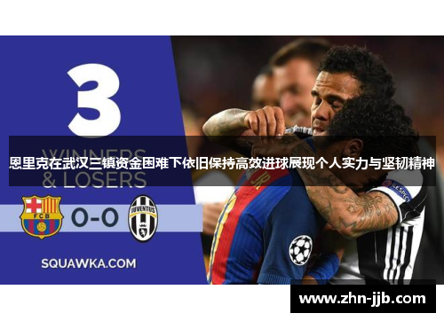 恩里克在武汉三镇资金困难下依旧保持高效进球展现个人实力与坚韧精神 恩里克在武汉三镇资金困难下依旧保持高效进球展现个人实力与坚韧精神