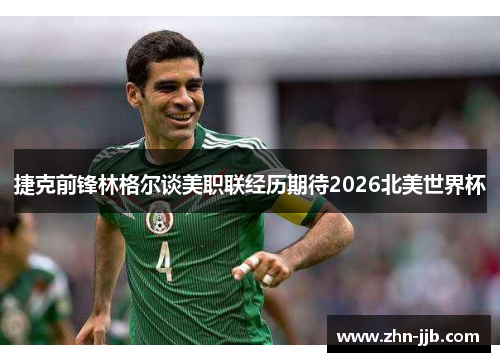 捷克前锋林格尔谈美职联经历期待2026北美世界杯 捷克前锋林格尔谈美职联经历期待2026北美世界杯