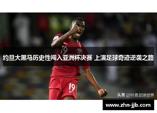 约旦大黑马历史性闯入亚洲杯决赛 上演足球奇迹逆袭之路