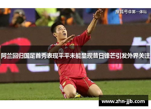 阿兰回归国足首秀表现平平未能显现昔日锋芒引发外界关注