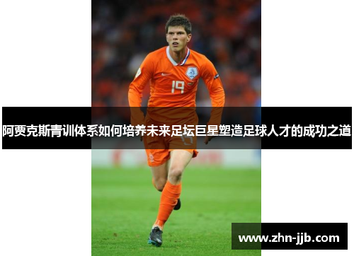 阿贾克斯青训体系如何培养未来足坛巨星塑造足球人才的成功之道