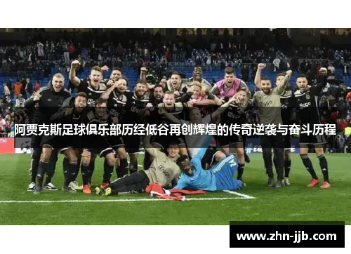 阿贾克斯足球俱乐部历经低谷再创辉煌的传奇逆袭与奋斗历程