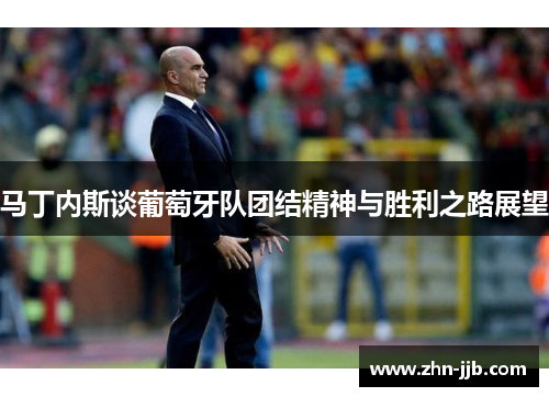 马丁内斯谈葡萄牙队团结精神与胜利之路展望