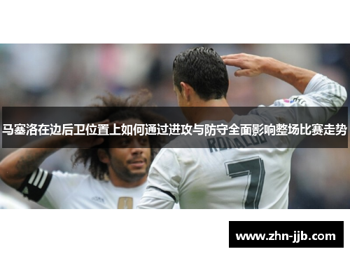 马塞洛在边后卫位置上如何通过进攻与防守全面影响整场比赛走势