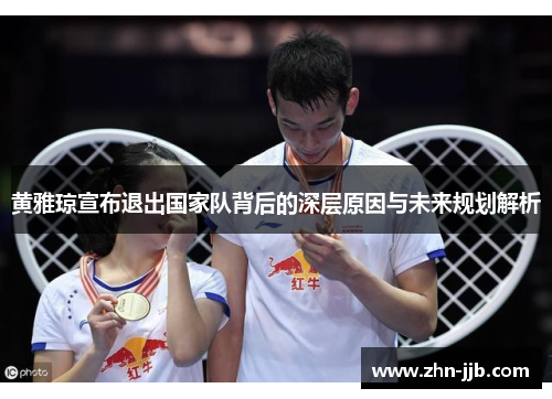 黄雅琼宣布退出国家队背后的深层原因与未来规划解析