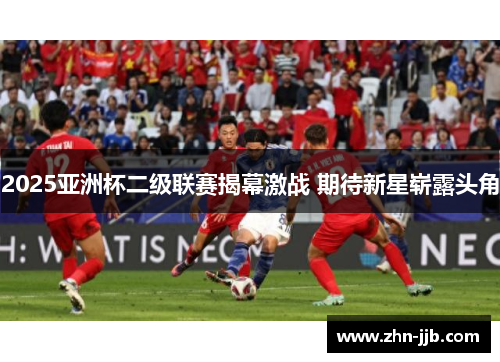 2025亚洲杯二级联赛揭幕激战 期待新星崭露头角