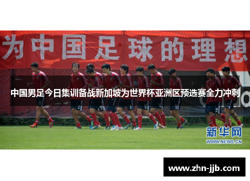 中国男足今日集训备战新加坡为世界杯亚洲区预选赛全力冲刺