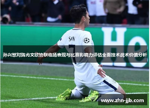 孙兴慜对阵尤文欧协联临场表现与比赛影响力评估全面技术战术价值分析 孙兴慜对阵尤文欧协联临场表现与比赛影响力评估全面技术战术价值分析