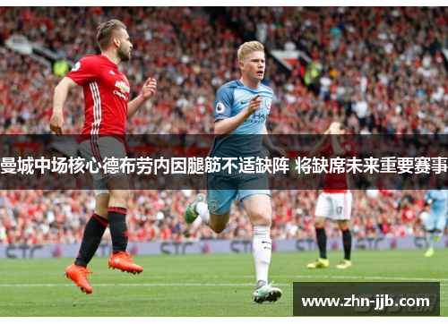 曼城中场核心德布劳内因腿筋不适缺阵 将缺席未来重要赛事